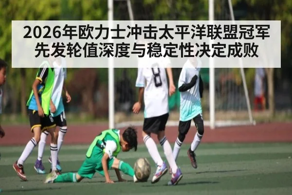 2026年欧力士冲击太平洋联盟冠军 先发轮值深度与稳定性决定成败